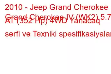 2010 - Jeep Grand Cherokee
Grand Cherokee IV (WK2) 5.7 AT (352 Hp) 4WD Yanacaq sərfi və Texniki spesifikasiyalar