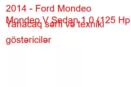 2014 - Ford Mondeo
Mondeo V Sedan 1.0 (125 Hp) Yanacaq sərfi və texniki göstəricilər