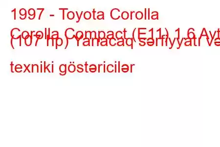 1997 - Toyota Corolla
Corolla Compact (E11) 1.6 Avt. (107 hp) Yanacaq sərfiyyatı və texniki göstəricilər