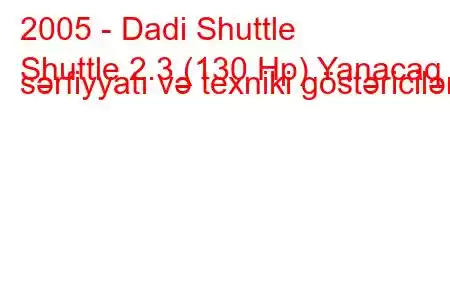 2005 - Dadi Shuttle
Shuttle 2.3 (130 Hp) Yanacaq sərfiyyatı və texniki göstəricilər