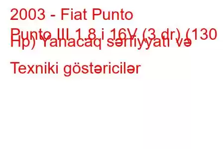 2003 - Fiat Punto
Punto III 1.8 i 16V (3 dr) (130 Hp) Yanacaq sərfiyyatı və Texniki göstəricilər