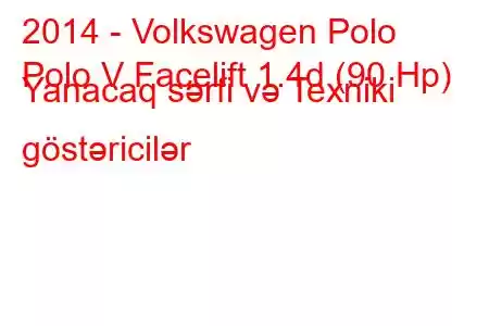 2014 - Volkswagen Polo
Polo V Facelift 1.4d (90 Hp) Yanacaq sərfi və Texniki göstəricilər