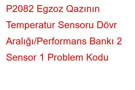 P2082 Egzoz Qazının Temperatur Sensoru Dövr Aralığı/Performans Bankı 2 Sensor 1 Problem Kodu