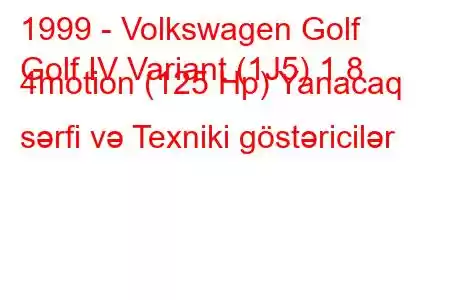 1999 - Volkswagen Golf
Golf IV Variant (1J5) 1.8 4motion (125 Hp) Yanacaq sərfi və Texniki göstəricilər