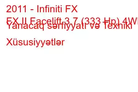 2011 - Infiniti FX
FX II Facelift 3.7 (333 Hp) 4WD Yanacaq sərfiyyatı və Texniki Xüsusiyyətlər