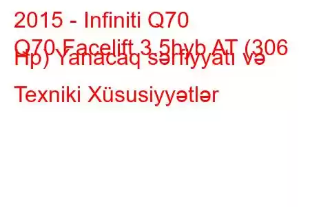 2015 - Infiniti Q70
Q70 Facelift 3.5hyb AT (306 Hp) Yanacaq sərfiyyatı və Texniki Xüsusiyyətlər