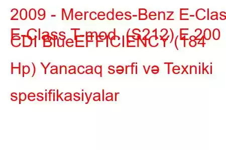 2009 - Mercedes-Benz E-Class
E-Class T-mod. (S212) E 200 CDI BlueEFFICIENCY (184 Hp) Yanacaq sərfi və Texniki spesifikasiyalar