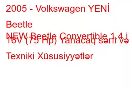 2005 - Volkswagen YENİ Beetle
NEW Beetle Convertible 1.4 i 16V (75 Hp) Yanacaq sərfi və Texniki Xüsusiyyətlər