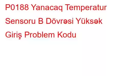 P0188 Yanacaq Temperatur Sensoru B Dövrəsi Yüksək Giriş Problem Kodu