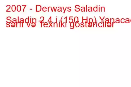 2007 - Derways Saladin
Saladin 2.4 i (150 Hp) Yanacaq sərfi və Texniki göstəricilər