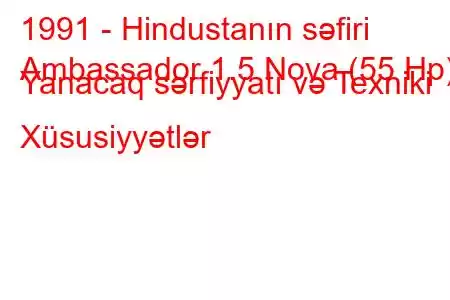 1991 - Hindustanın səfiri
Ambassador 1.5 Nova (55 Hp) Yanacaq sərfiyyatı və Texniki Xüsusiyyətlər