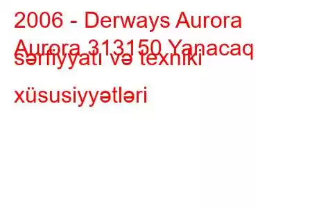 2006 - Derways Aurora
Aurora 313150 Yanacaq sərfiyyatı və texniki xüsusiyyətləri