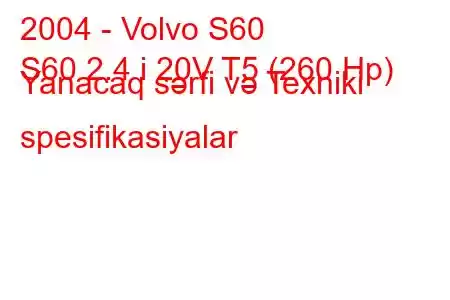 2004 - Volvo S60
S60 2.4 i 20V T5 (260 Hp) Yanacaq sərfi və Texniki spesifikasiyalar