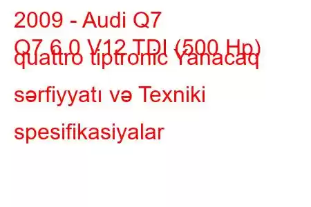 2009 - Audi Q7
Q7 6.0 V12 TDI (500 Hp) quattro tiptronic Yanacaq sərfiyyatı və Texniki spesifikasiyalar