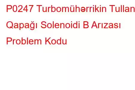 P0247 Turbomühərrikin Tullantı Qapağı Solenoidi B Arızası Problem Kodu