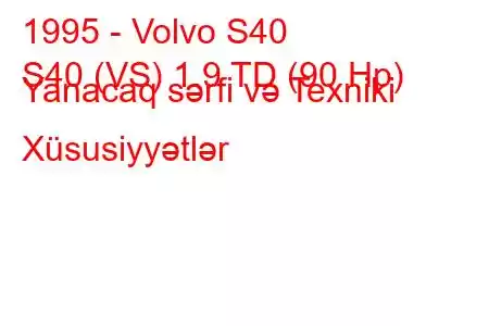 1995 - Volvo S40
S40 (VS) 1.9 TD (90 Hp) Yanacaq sərfi və Texniki Xüsusiyyətlər