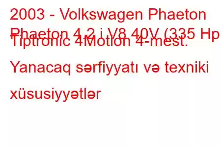 2003 - Volkswagen Phaeton
Phaeton 4.2 i V8 40V (335 Hp) Tiptronic 4Motion 4-mest. Yanacaq sərfiyyatı və texniki xüsusiyyətlər