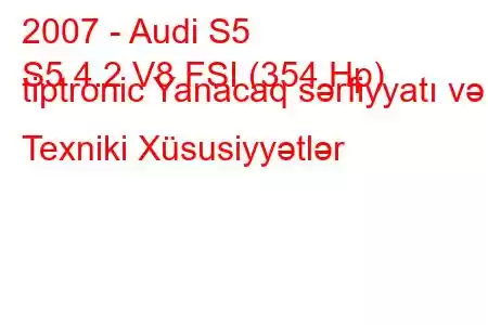 2007 - Audi S5
S5 4.2 V8 FSI (354 Hp) tiptronic Yanacaq sərfiyyatı və Texniki Xüsusiyyətlər