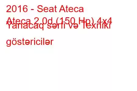 2016 - Seat Ateca
Ateca 2.0d (150 Hp) 4x4 Yanacaq sərfi və Texniki göstəricilər