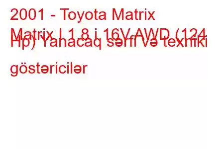 2001 - Toyota Matrix
Matrix I 1.8 i 16V AWD (124 Hp) Yanacaq sərfi və texniki göstəricilər