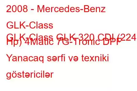 2008 - Mercedes-Benz GLK-Class
GLK-Class GLK 320 CDI (224 Hp) 4Matic 7G-Tronic DPF Yanacaq sərfi və texniki göstəricilər