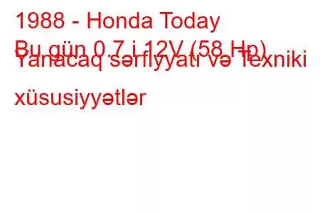 1988 - Honda Today
Bu gün 0.7 i 12V (58 Hp) Yanacaq sərfiyyatı və Texniki xüsusiyyətlər