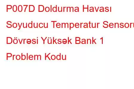 P007D Doldurma Havası Soyuducu Temperatur Sensoru Dövrəsi Yüksək Bank 1 Problem Kodu