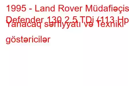 1995 - Land Rover Müdafiəçisi
Defender 130 2.5 TDi (113 Hp) Yanacaq sərfiyyatı və Texniki göstəricilər