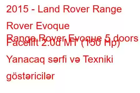 2015 - Land Rover Range Rover Evoque
Range Rover Evoque 5 doors Facelift 2.0d MT (150 Hp) Yanacaq sərfi və Texniki göstəricilər