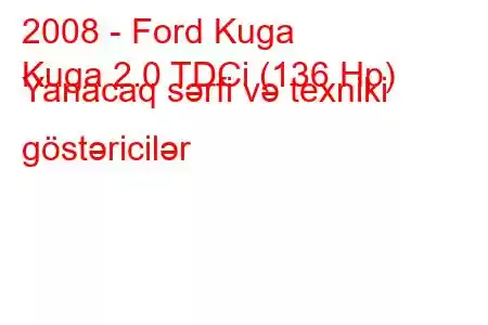 2008 - Ford Kuga
Kuga 2.0 TDCi (136 Hp) Yanacaq sərfi və texniki göstəricilər