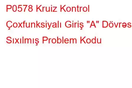 P0578 Kruiz Kontrol Çoxfunksiyalı Giriş 