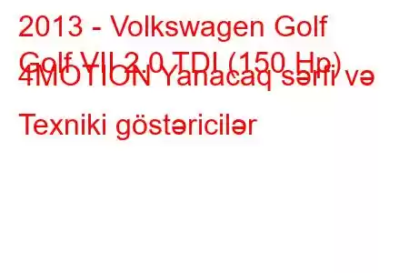 2013 - Volkswagen Golf
Golf VII 2.0 TDI (150 Hp) 4MOTION Yanacaq sərfi və Texniki göstəricilər