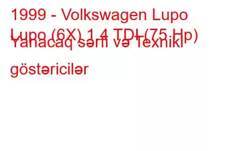 1999 - Volkswagen Lupo
Lupo (6X) 1.4 TDI (75 Hp) Yanacaq sərfi və Texniki göstəricilər