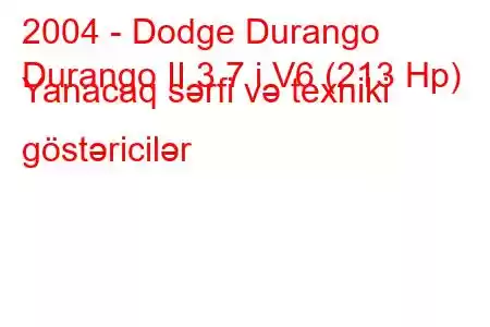 2004 - Dodge Durango
Durango II 3.7 i V6 (213 Hp) Yanacaq sərfi və texniki göstəricilər