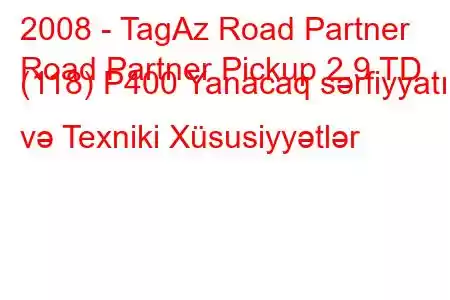 2008 - TagAz Road Partner
Road Partner Pickup 2.9 TD (118) P400 Yanacaq sərfiyyatı və Texniki Xüsusiyyətlər