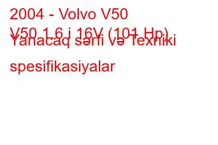 2004 - Volvo V50
V50 1.6 i 16V (101 Hp) Yanacaq sərfi və Texniki spesifikasiyalar