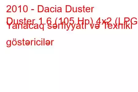 2010 - Dacia Duster
Duster 1.6 (105 Hp) 4x2 (LPG) Yanacaq sərfiyyatı və Texniki göstəricilər