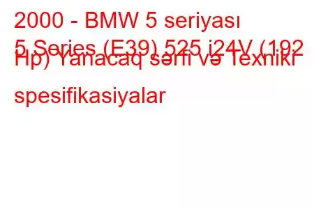 2000 - BMW 5 seriyası
5 Series (E39) 525 i24V (192 Hp) Yanacaq sərfi və Texniki spesifikasiyalar