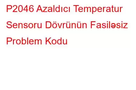 P2046 Azaldıcı Temperatur Sensoru Dövrünün Fasiləsiz Problem Kodu