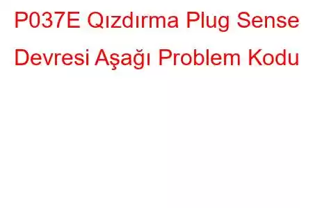 P037E Qızdırma Plug Sense Devresi Aşağı Problem Kodu