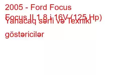 2005 - Ford Focus
Focus II 1.8 i 16V (125 Hp) Yanacaq sərfi və Texniki göstəricilər