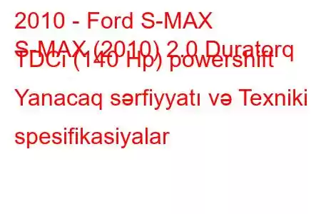 2010 - Ford S-MAX
S-MAX (2010) 2.0 Duratorq TDCi (140 Hp) powershift Yanacaq sərfiyyatı və Texniki spesifikasiyalar