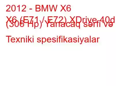 2012 - BMW X6
X6 (E71 / E72) XDrive 40d (306 Hp) Yanacaq sərfi və Texniki spesifikasiyalar