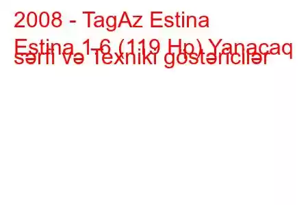 2008 - TagAz Estina
Estina 1.6 (119 Hp) Yanacaq sərfi və Texniki göstəricilər