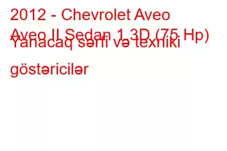 2012 - Chevrolet Aveo
Aveo II Sedan 1.3D (75 Hp) Yanacaq sərfi və texniki göstəricilər