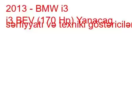 2013 - BMW i3
i3 BEV (170 Hp) Yanacaq sərfiyyatı və texniki göstəricilər