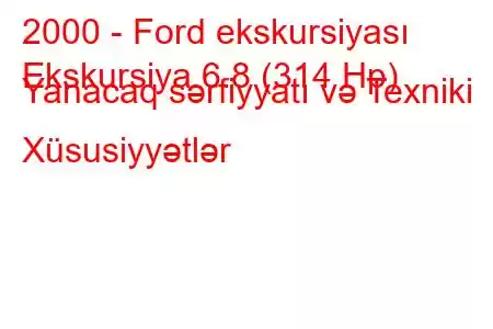 2000 - Ford ekskursiyası
Ekskursiya 6.8 (314 Hp) Yanacaq sərfiyyatı və Texniki Xüsusiyyətlər