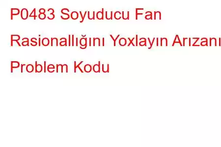 P0483 Soyuducu Fan Rasionallığını Yoxlayın Arızanın Problem Kodu