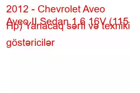 2012 - Chevrolet Aveo
Aveo II Sedan 1.6 16V (115 Hp) Yanacaq sərfi və texniki göstəricilər