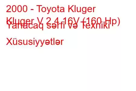 2000 - Toyota Kluger
Kluger V 2.4 16V (160 Hp) Yanacaq sərfi və Texniki Xüsusiyyətlər